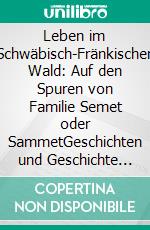 Leben im Schwäbisch-Fränkischen Wald: Auf den Spuren von Familie Semet oder SammetGeschichten und Geschichte aus sechs Jahrhunderten. E-book. Formato EPUB ebook