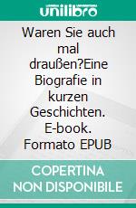 Waren Sie auch mal draußen?Eine Biografie in kurzen Geschichten. E-book. Formato EPUB ebook