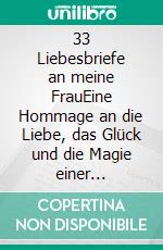 33 Liebesbriefe an meine FrauEine Hommage an die Liebe, das Glück und die Magie einer lebenslangen Partnerschaft. E-book. Formato EPUB ebook