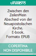 Zwischen den ZeilenMein Abschied von der Neuapostolischen Kirche. E-book. Formato EPUB ebook