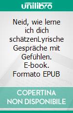 Neid, wie lerne ich dich schätzenLyrische Gespräche mit Gefühlen. E-book. Formato EPUB ebook
