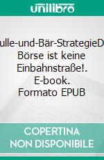 Bulle-und-Bär-StrategieDie Börse ist keine Einbahnstraße!. E-book. Formato EPUB ebook