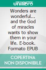 Wonders are wonderful... and the God of miracles wants to show them in your life. E-book. Formato EPUB ebook