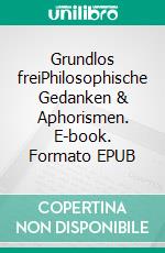 Grundlos freiPhilosophische Gedanken & Aphorismen. E-book. Formato EPUB ebook
