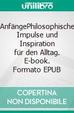 AnfängePhilosophische Impulse und Inspiration für den Alltag. E-book. Formato EPUB ebook