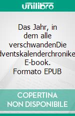 Das Jahr, in dem alle verschwandenDie Adventskalenderchroniken. E-book. Formato EPUB ebook
