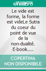 Le vide est forme, la forme est videLe Sutra du coeur du point de vue de la non-dualité. E-book. Formato EPUB ebook