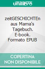 zeitGESCHICHTEn aus Mama's Tagebuch. E-book. Formato EPUB ebook