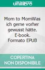Mom to MomWas ich gerne vorher gewusst hätte. E-book. Formato EPUB ebook