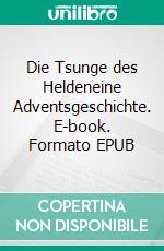 Die Tsunge des Heldeneine Adventsgeschichte. E-book. Formato EPUB ebook