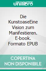Die KunstoaseEine Vision zum Manifestieren. E-book. Formato EPUB ebook