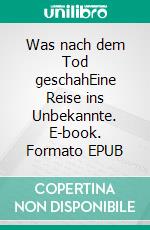 Was nach dem Tod geschahEine Reise ins Unbekannte. E-book. Formato EPUB ebook