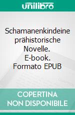 Schamanenkindeine prähistorische Novelle. E-book. Formato EPUB ebook