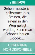 Gehen musste ich selbstAuch aus Steinen, die einem in den Weg gelegt werden, kann man Schönes bauen. E-book. Formato EPUB ebook