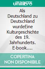 Als Deutschland zu Deutschland wurdeEine Kulturgeschichte des 19. Jahrhunderts. E-book. Formato EPUB ebook