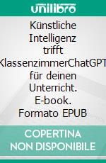 Künstliche Intelligenz trifft KlassenzimmerChatGPT für deinen Unterricht. E-book. Formato EPUB ebook