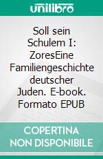 Soll sein Schulem I: ZoresEine Familiengeschichte deutscher Juden. E-book. Formato EPUB ebook