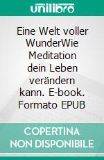 Eine Welt voller WunderWie Meditation dein Leben verändern kann. E-book. Formato EPUB ebook
