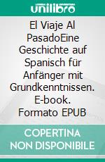 El Viaje Al PasadoEine Geschichte auf Spanisch für Anfänger mit Grundkenntnissen. E-book. Formato EPUB ebook