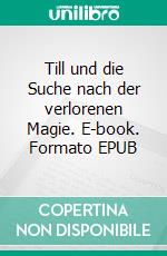 Till und die Suche nach der verlorenen Magie. E-book. Formato EPUB ebook