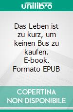 Das Leben ist zu kurz, um keinen Bus zu kaufen. E-book. Formato EPUB ebook