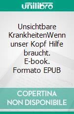 Unsichtbare KrankheitenWenn unser Kopf Hilfe braucht. E-book. Formato EPUB ebook