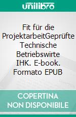 Fit für die ProjektarbeitGeprüfte Technische Betriebswirte IHK. E-book. Formato EPUB ebook