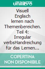 Visuell Englisch lernen nach Themenbereichen. Teil 4: Irregular verbsHandreichung für das Lernen von unregelmäßigen Verben mit Hilfe von Bildern. E-book. Formato EPUB ebook