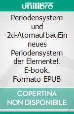 Periodensystem und 2d-AtomaufbauEin neues Periodensystem der Elemente!. E-book. Formato EPUB ebook