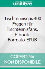 Tischtennisquiz400 Fragen für Tischtennisfans. E-book. Formato EPUB ebook