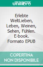 Erlebte WeltLieben, Leben, Weinen, Sehen, Fühlen. E-book. Formato EPUB ebook