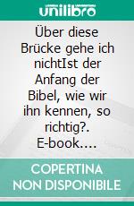 Über diese Brücke gehe ich nichtIst der Anfang der Bibel, wie wir ihn kennen, so richtig?. E-book. Formato EPUB ebook