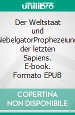 Der Weltstaat und NebelgatorProphezeiung der letzten Sapiens. E-book. Formato EPUB ebook