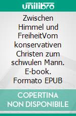 Zwischen Himmel und FreiheitVom konservativen Christen zum schwulen Mann. E-book. Formato EPUB ebook