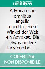 Advocatus in omnibus angulis mundiIn jedem Winkel der Welt ein Advokat. Die etwas andere Juristenbibel.. E-book. Formato EPUB ebook