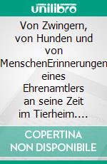 Von Zwingern, von Hunden und von MenschenErinnerungen eines Ehrenamtlers an seine Zeit im Tierheim. E-book. Formato EPUB ebook