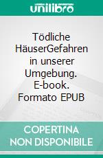 Tödliche HäuserGefahren in unserer Umgebung. E-book. Formato EPUB ebook