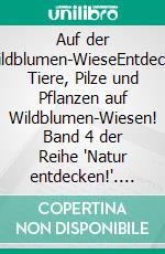 Auf der Wildblumen-WieseEntdecke Tiere, Pilze und Pflanzen auf Wildblumen-Wiesen! Band 4 der Reihe "Natur entdecken!". E-book. Formato EPUB ebook