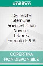 Der letzte SternEine Science-Fiction Novelle. E-book. Formato EPUB ebook