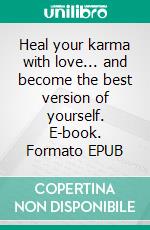 Heal your karma with love... and become the best version of yourself. E-book. Formato EPUB ebook