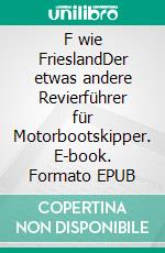 F wie FrieslandDer etwas andere Revierführer für Motorbootskipper. E-book. Formato EPUB ebook