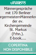 Männergespräche mit 170 Berliner BürgermeisternMännerkreis der ev. Kirchengemeinde St. Markus (Frhn.). E-book. Formato EPUB ebook