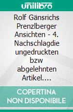Rolf Gänsrichs Prenzlberger Ansichten - 4. Nachschlagdie ungedruckten bzw abgelehnten Artikel. E-book. Formato EPUB ebook