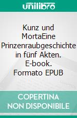 Kunz und MortaEine Prinzenraubgeschichte in fünf Akten. E-book. Formato EPUB ebook