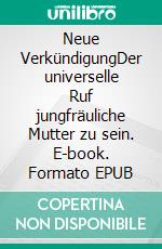 Neue VerkündigungDer universelle Ruf jungfräuliche Mutter zu sein. E-book. Formato EPUB ebook