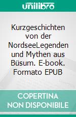 Kurzgeschichten von der NordseeLegenden und Mythen aus Büsum. E-book. Formato EPUB ebook