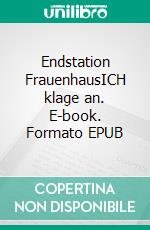 Endstation FrauenhausICH klage an. E-book. Formato EPUB ebook