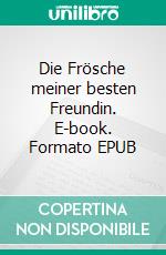 Die Frösche meiner besten Freundin. E-book. Formato EPUB ebook