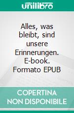 Alles, was bleibt, sind unsere Erinnerungen. E-book. Formato EPUB ebook