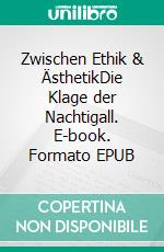 Zwischen Ethik & ÄsthetikDie Klage der Nachtigall. E-book. Formato EPUB ebook